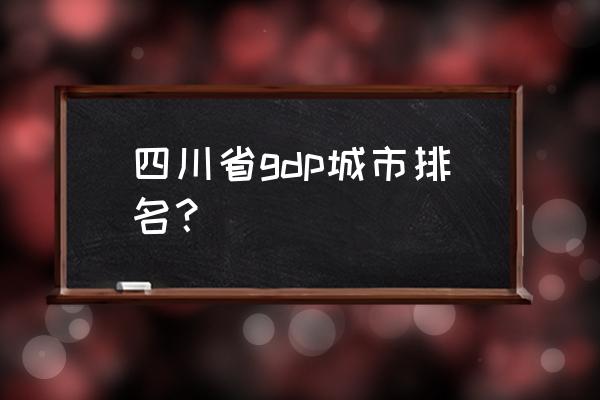 成都经济排名 四川省gdp城市排名？