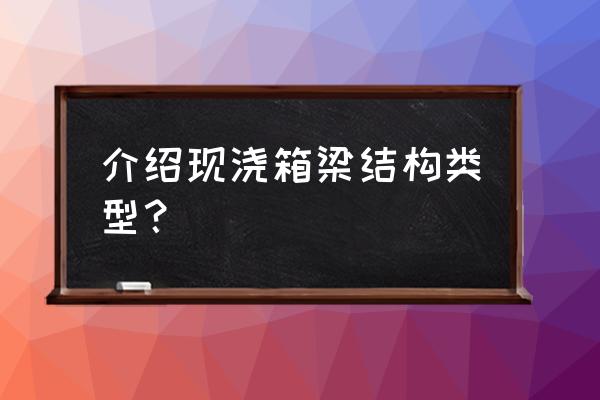 现浇箱梁种类 介绍现浇箱梁结构类型？