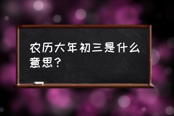 大年初三是什么日子 农历大年初三是什么意思？