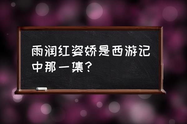 雨润红姿娇出处 雨润红姿娇是西游记中那一集？