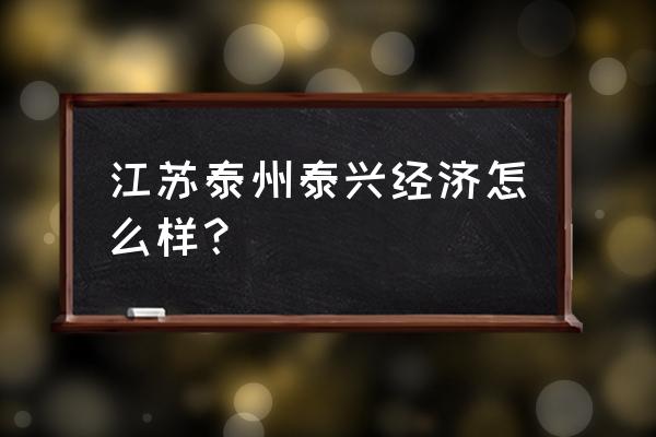 江苏泰兴经济 江苏泰州泰兴经济怎么样？