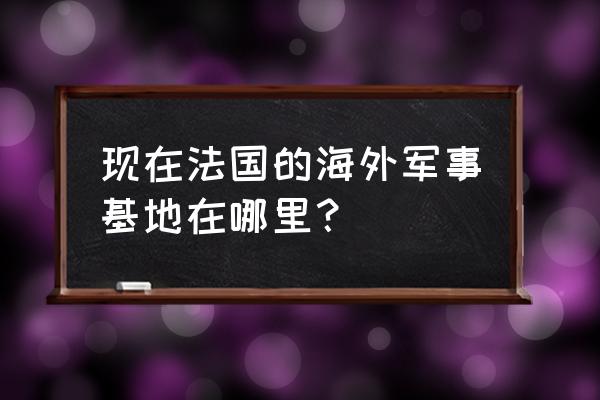 马约特岛基地 现在法国的海外军事基地在哪里？