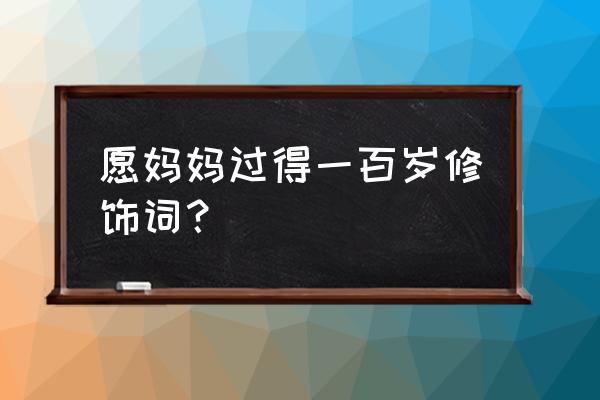 天保九如寓意 愿妈妈过得一百岁修饰词？