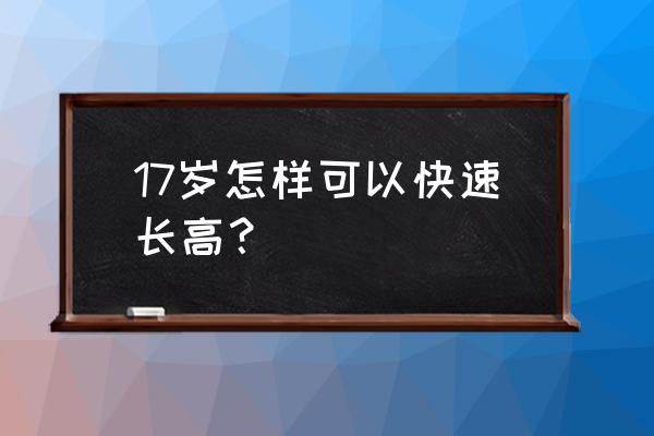 17岁怎么长高最快最有效 17岁怎样可以快速长高？