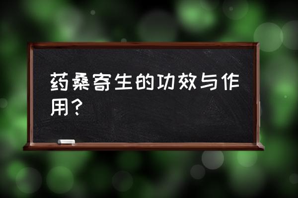 野生桑寄生作用 药桑寄生的功效与作用？