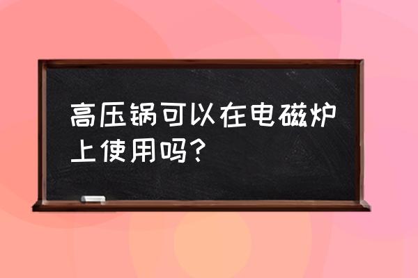 电磁炉专用高压锅 高压锅可以在电磁炉上使用吗？