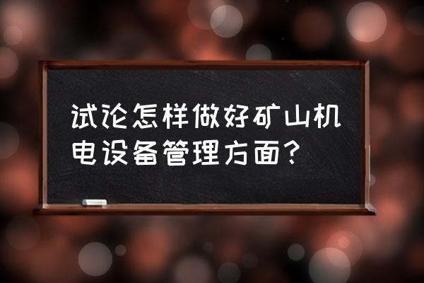 矿山机电专业知识 试论怎样做好矿山机电设备管理方面？