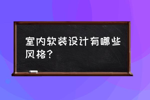 软装风格分为几大类 室内软装设计有哪些风格？