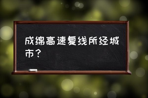 成绵高速扩容永太互通 成绵高速复线所经城市？