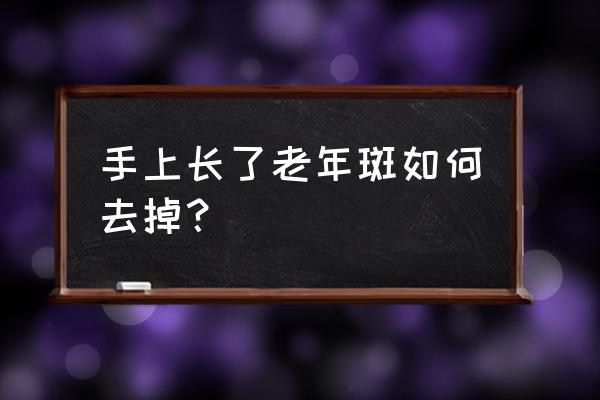 老年斑的消除方法外用 手上长了老年斑如何去掉？