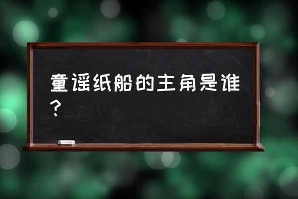 冰心和纸船有什么相似之处 童谣纸船的主角是谁？