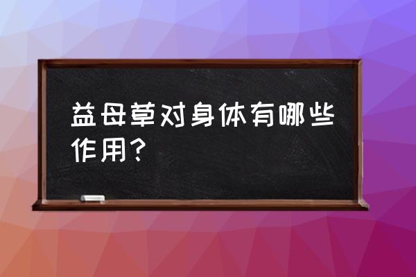 益母草功效作用及禁忌 益母草对身体有哪些作用？