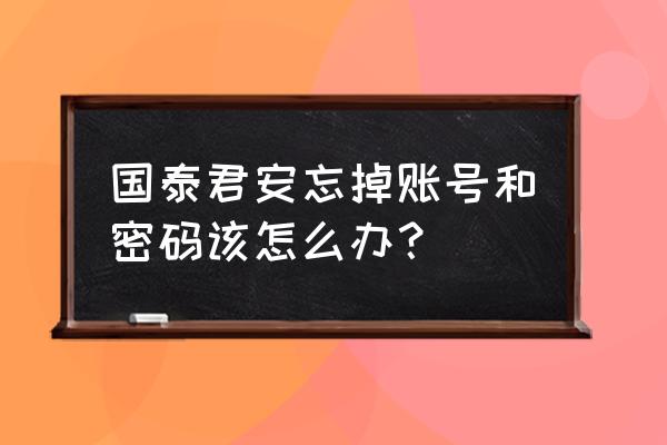 国泰君安荆州营业部 国泰君安忘掉账号和密码该怎么办？