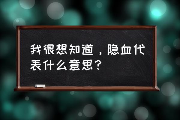 隐血异常是什么意思 我很想知道，隐血代表什么意思？