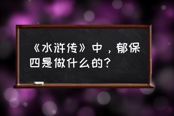 地健星险道神郁保四 《水浒传》中，郁保四是做什么的？