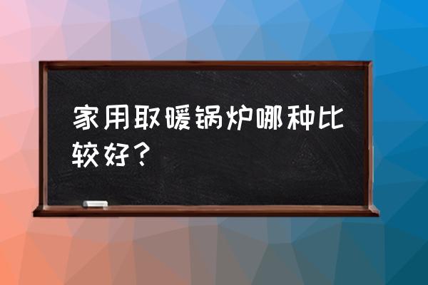 家用取暖锅炉 家用取暖锅炉哪种比较好？