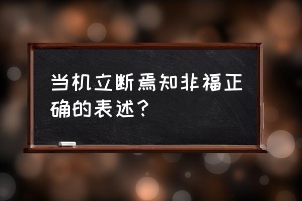 焉知非福的前半句是什么 当机立断焉知非福正确的表述？