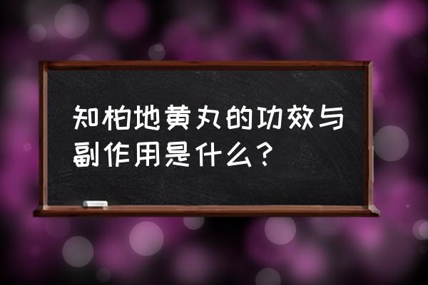 知柏地黄丸的副作用吗 知柏地黄丸的功效与副作用是什么？