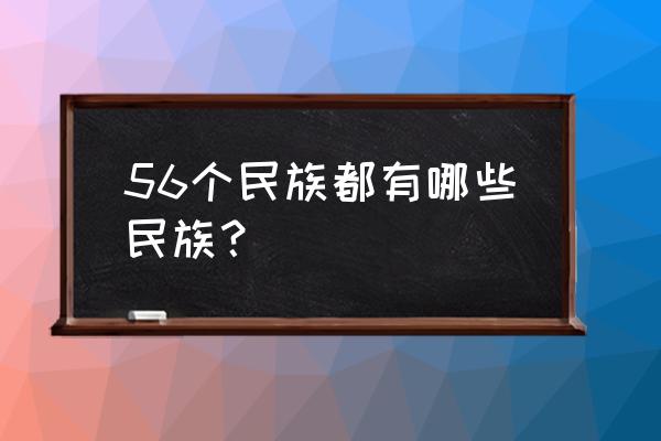 56民族有哪些 民族有哪些 56个民族都有哪些民族？