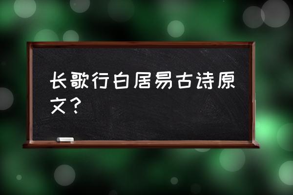 长歌行古诗原文全部 长歌行白居易古诗原文？