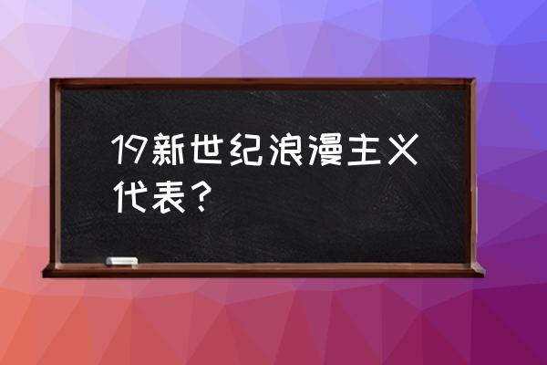 华兹华斯的简介 19新世纪浪漫主义代表？