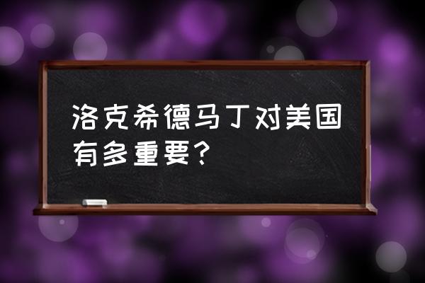 洛克希德马丁有多可怕 洛克希德马丁对美国有多重要？