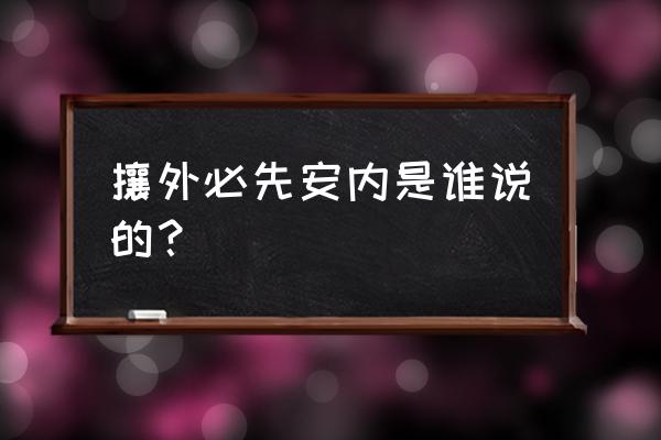 攘外必先安内是谁提出来的 攘外必先安内是谁说的？