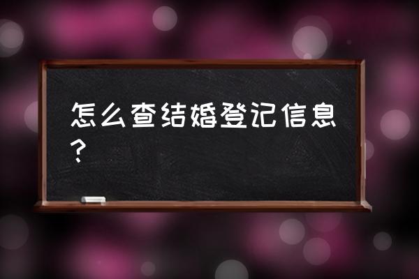 查结婚信息 怎么查结婚登记信息？