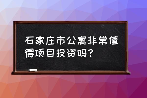 石家庄紫金公寓 石家庄市公寓非常值得项目投资吗？