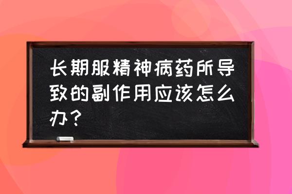 别放精神线拉肚子 长期服精神病药所导致的副作用应该怎么办？