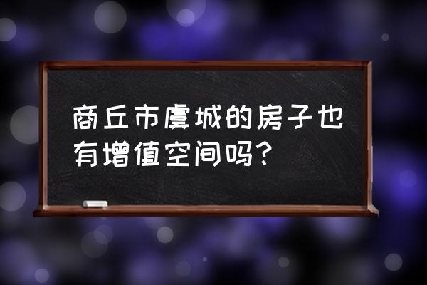 虞城新裕家园 商丘市虞城的房子也有增值空间吗？