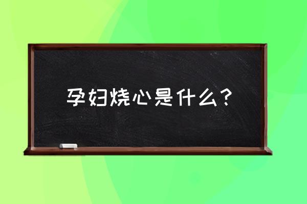 孕妇烧心是什么感觉 孕妇烧心是什么？