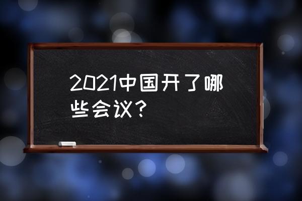 中国数字峰会2021 2021中国开了哪些会议？