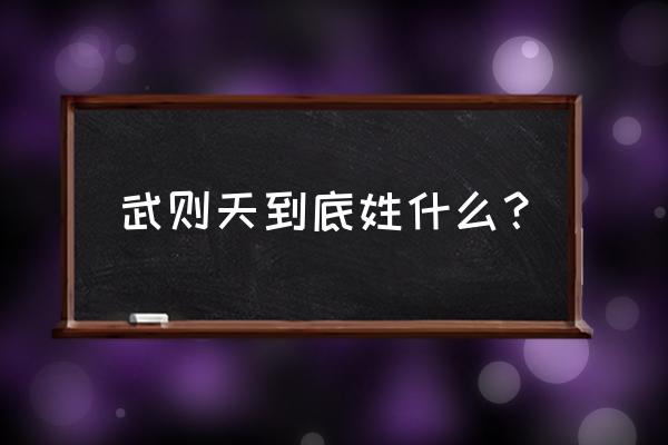 武则天姓什么 武则天到底姓什么？