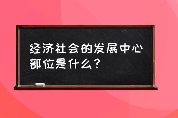 中国经济大讲堂内容 经济社会的发展中心部位是什么？