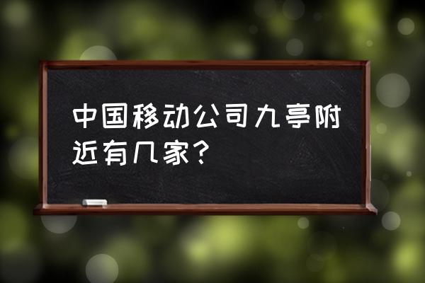 上海移动营业厅全部地址 中国移动公司九亭附近有几家？