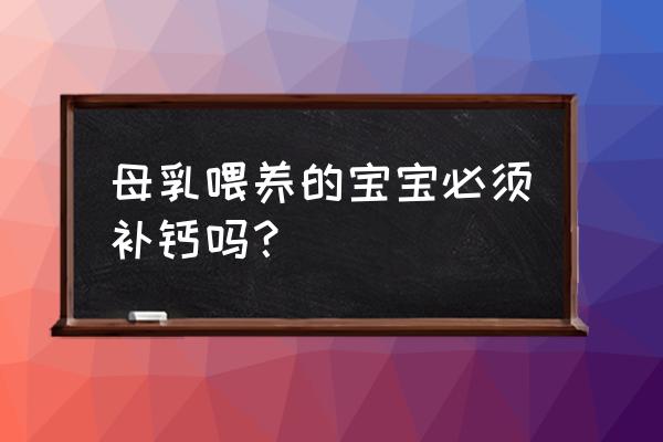 吃母乳的婴儿怎么补钙 母乳喂养的宝宝必须补钙吗？