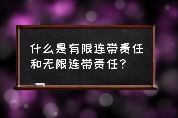 无限连带责任含义 什么是有限连带责任和无限连带责任？