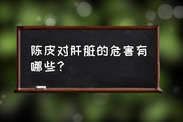 经常吃陈皮的副作用 陈皮对肝脏的危害有哪些？