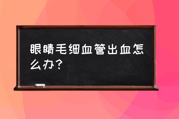 眼结膜下出血会自己好吗 眼睛毛细血管出血怎么办？