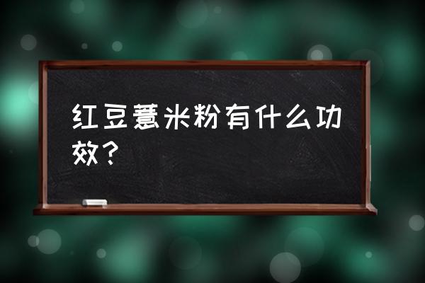 薏仁粉的功效与作用及禁忌 红豆薏米粉有什么功效？