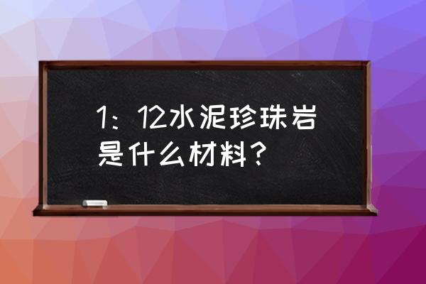 水泥珍珠岩板 1：12水泥珍珠岩是什么材料？