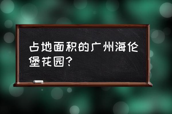 广州海伦堡属于哪个区 占地面积的广州海伦堡花园？