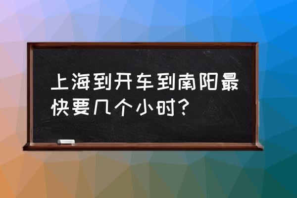 上海到河南南阳多少公里 上海到开车到南阳最快要几个小时？