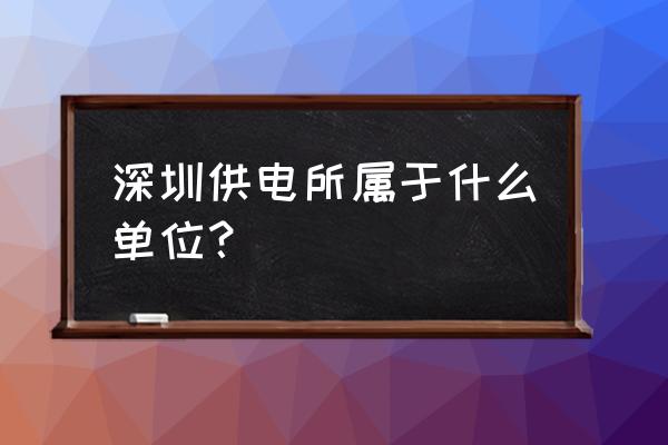 深圳龙华供电 深圳供电所属于什么单位？