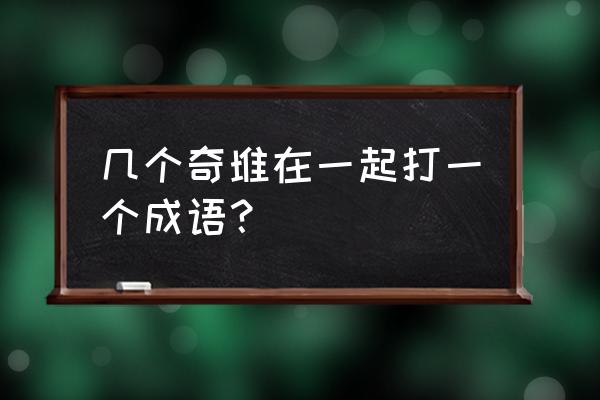 囤货居奇与囤积居奇 几个奇堆在一起打一个成语？