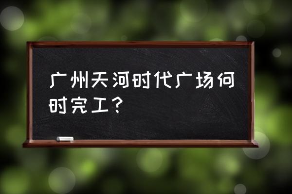 广州时代广场品牌 广州天河时代广场何时完工？