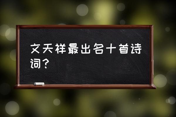 文天祥最著名的诗 文天祥最出名十首诗词？