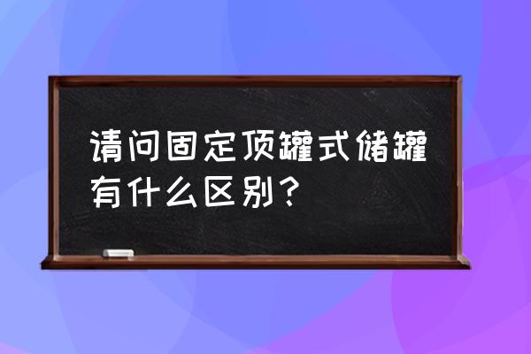 卧式储罐介绍 请问固定顶罐式储罐有什么区别？