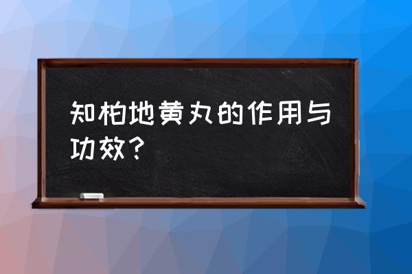 知柏地黄丸作用功效 知柏地黄丸的作用与功效？